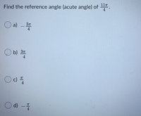 11T
Find the reference angle (acute angle) of
4
O a) - 3
4.
O b) 37
4
O
d) -
