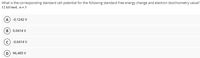 What is the corresponding standard cell potential for the fllowing standard free energy change and electron stoichiometry value?
12 kJ/mol, n=3
A) -0.1242 V
B) 0.0414 V
c) -0.0414 V
96,485 V
