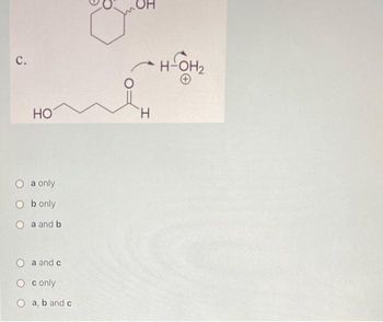 C.
HO
a only
Ob only
a and b
O a and c
O conly
O a, b and c
H
H-OH₂