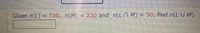 Given n(L) 730, n(M)
= 230 and n(Ln M) =
50, find n(L U M).
