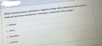 Which chemical group contributes a negative charge when attached to the end of a
molecule and when transferred, it increases a molecule's free energy?
hydroxyl
amino
O phosphate
carbonyl
