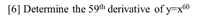 [6] Determine the 59th derivative of y=x60
