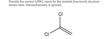 Provide the correct IUPAC name for the skeletal (line-bond) structure
shown here. Stereochemistry is ignored.
CI
CI