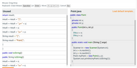 Mouse: Drag/drop
Keyboard: Grab/release Spacebar (or Enter ). Move ↑ - →
Cancel Esc
Unused
Point.java
Load default template...
public class Point
{
private int x;
private int y;
return result;
result = result + "]";
result = result + ",y=" + y;
public Point(int x, int y)
{
result = result + y;
result = result + "y=" + y;
this.x = x;
String result = "[";
this.y = y;
}
String result = "Point[";
public static void main (String [] args)
{
{
}
Scanner in
= new Scanner(System.in);
int x = in.nextInt();
int y = in.nextInt();
Point myPoint = new Point(x, y);
System.out.println(myPoint.toString());
public void toString()
public String toString()
result = result + x;
result = result + "x=" + x;
