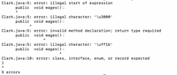 Clark.java:5: error: illegal start of expression
public void wages ();
Clark.java:5: error: illegal character: '\u3000'
public void wages ();
Clark.java:5: error: invalid method declaration; return type required
public void wages ();
Clark.java :5: error: illegal character: '\uff1b'
void wages ( ) ;
public
Clark.java :10: error: class, interface, enum, or record expected
}
5 errorS
