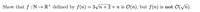 Show that f : N → R+ defined by f(n) = 3/n + 2 +n is O(n), but f(n) is not 0(Vn).
