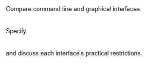 Compare command line and graphical interfaces.
Specify.
and discuss each interface's practical restrictions.