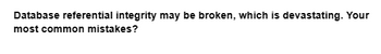 Database referential integrity may be broken, which is devastating. Your
most common mistakes?