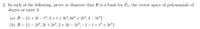 2. In each of the following, prove or disprove that B is a basis for P3, the vector space of polynomials of
degree at most 3.
(a) B = {1+2t – t³,3+t+4t?, 6t² + 2t3, 4 – 5t2}
(b) B = {1 – 212, 2t + 313, 2 + 3t – 312, –1 – t+ t2 + 31}
