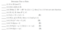 Determine True or False.
(i) 15 = 29 (mod 7)
(ii) {1} C {{1}, 2, 3}
(iii) Define f : R+ → R+ by ƒ (x) = 1, then f is a 1-1 but not onto function.
(iv) If A C B, then Bº C A°.
(v) Vr[x + 5] = [x] + 5.
(R)
(vi) If {x, y} € P(A), then x E A and y E A.
(vii) (Vx)[x² + 6x + 5 > 0]
(IR)
(viii) Vx3y[xy= 1]
(IR)
(ix) (VaVy)[x <y → (Jw) (x < w < y)]
(IR)
(R)
[zh = zx]fiɛxA%E (x)
