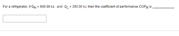 For a refrigerator, if QH = 600.00 kJ, and Q₁ = 350.00 kJ, then the coefficient of performance COPR is