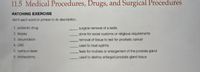 11.5 Medical Procedures, Drugs, and Surgical Procedures
MATCHING EXERCISE
Match each word or phrase to its description.
1. antibiotic drug
surgical removal of a testis
2. biopsy
done for social customs or religious requirements
3. circumcision
removal of tissue to test for prostatic cancer
4. DRE
used to treat syphilis
5. holmium laser
feels for nodules or enlargement of the prostate gland
6. orchiectomy
used to destroy enlarged prostate gland tissue
