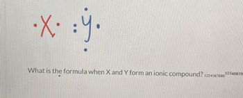 ·X. :ÿ.
What is the formula when X and Y form an ionic compound? 1234567890 12345678