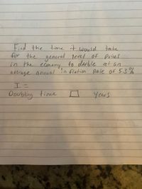 Find the tme it would
for the general level of prices
in the elonsmy to double at an
average annual in flation Rate of 5.3%
take.
Doubling time
Years
