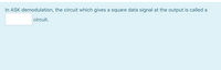 In ASK demodulation, the circuit which gives a square data signal at the output is called a
circuit.
