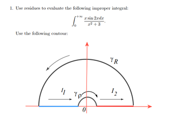 1. Use residues to evaluate the following improper integral:
1.200
x sin 2rdr
x² + 3
Use the following contour:
11
Yp
0
YR
12