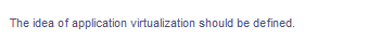 The idea of application virtualization should be defined.