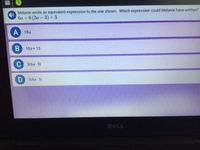 Melanie wrote an equivalent expression to the one shown. Which expression could Melanie have written?
6a +6 (2a - 3)+3
A 18a
B 18a+ 15
C 3(6a- 5)
3(4a-5)
DELL
II
