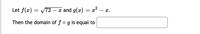 Let f(x) =
V72 – x and g(x)
= x
- r.
Then the domain of fog is equal to
