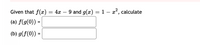 Given that f(x) = 4x
9 and g(x) = 1 – a², calculate
(a) f(g(0)) =
(b) g(f(0)) =
