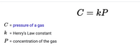 C = kP
C = pressure of a gas
k
Henry's Law constant
P = concentration of the gas
