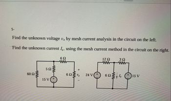 5-
Find the unknown voltage v, by mesh current analysis in the circuit on the left.
Find the unknown current I, using the mesh current method in the circuit on the right.
602
ww
1292
ww
302
ww
5 Ω
60 Ω
62Vx
24 V +
6215 V
15 V+