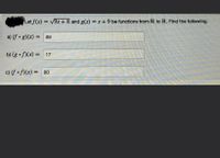 Let f(x) = v9x + 8 and g(x) =x+9 be functions from R to R. Find the following.
a) (f • g)(x) = 89
I3I
b) (g • f)(x) = 17
c) (f • f)(x) =
80
