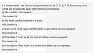 If 3 -letter words" are formed using the letters A, B, C, D, E, F, G, how many such
words are possible for each of the following conditions:
(a) No condition is imposed.
Your answer is :
(b) No letter can be repeated in a word.
Your answer is :
(c) Each word must begin with the letter A and letters can be repeated.
Your answer is :
(d) The letter C must be at the end and letters can be repeated.
Your answer is :
(e) The second letter must be a vowel and letters can be repeated.
Your answer is :
