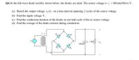 Q4. In the full-wave diode rectifier shown below, the diodes are ideal. The source voltage is v, = 300 sin(100rt) V .
(a) Sketch the output voltage v, (1), on a time interval spanning 2 cycles of the source voltage.
(b) Find the ripple voltage V, .
(c) Find the conduction duration of the diodes in one half-cycle of the ac source voltage.
(d) Find the average of the diode currents during conduction.
1:1
D,
1 kQ<
100 uF
0000
ooe
