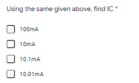 Using the same given above, find IC *
100mA
10mA
10.1mA
10.01mA
