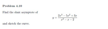 Problem 4.10
Find the slant asymptote of
and sketch the curve.
y =
2x³5x² + 3x
x²x2