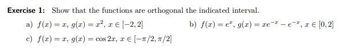 Exercise 1: Show that the functions are orthogonal the indicated interval.
a) f(x) = x, g(x)=x², x = [-2.2]
c) f(x) = r, g(x) = cos 2r, x[-/2, π/2]
b) f(x)=e¹, g(x) = re-e, r€ [0,2]