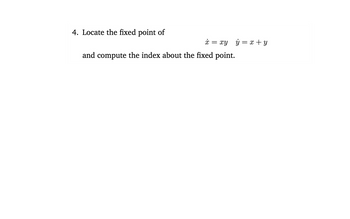 4. Locate the fixed point of
x = xy y = x + y
and compute the index about the fixed point.