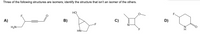 Three of the following structures are isomers; identify the structure that isn't an isomer of the others.
НО
F.
A)
B)
C)
D)
-F
H2N-
'N'
H.
F
HN-
