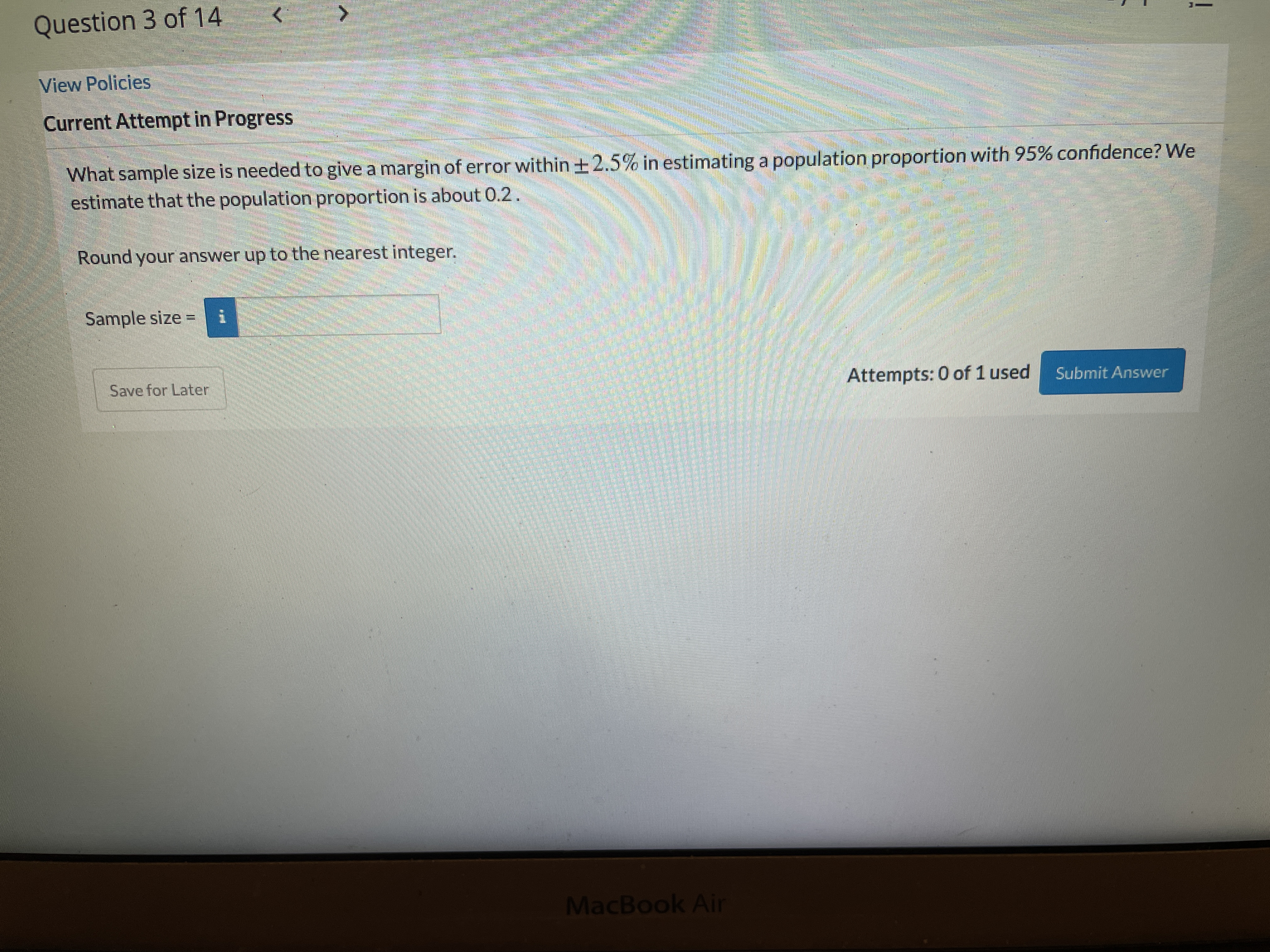 iew Policies
Current Attempt in Progress
What sample size is needed to give a margin
estimate that the population proportion is a
Round your answer up to the nearest intege
Sample size =
Save for Later
