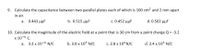 9. Calculate the capacitance between two parallel plates each of which is 100 cm? and 2 mm apart
in air.
a. 0.443 uµF
b. 0.515 μμ
c . 0.452 μμ F
d. 0.502 μμF
10. Calculate the magnitude of the electric field at a point that is 30 cm from a point charge Q = -3.2
x 10-6 C.
a. 3.2 x 10-6 N/C
b. 3.0 x 105 N/C
c. 2.8 x 10°N/C
d. 2.4 x 105 N/C
