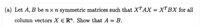 (a) Let A, B be n × n symmetric matrices such that XTAX = X™BX for all
column vectors X e R". Show that A = B.
