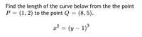 Find the length of the curve below from the the point
P = (1, 2) to the point Q = (8, 5).
x² = (y – 1)³
-
