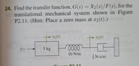 24. Find the transfer function, G(s) = X2(s)/F(s), for the
translational mechanical system shown in Figure
P2.11. (Hint: Place a zero mass at x2(t).)
%3D
ft) –
5 kg
10 N/m
N-s/m
