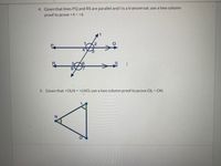 4. Given that lines PQ and RS are parallel and t is a transversal, use a two column
proof to prove <4 = <6
5. Given that <OLN = <LNO, use a two column proof to prove OL = ON
