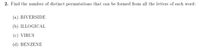 2. Find the number of distinct permutations that can be formed from all the letters of each word:
(a) RIVERSIDE
(b) ILLOGICAL
(c) VIRUS
(d) BENZENE
