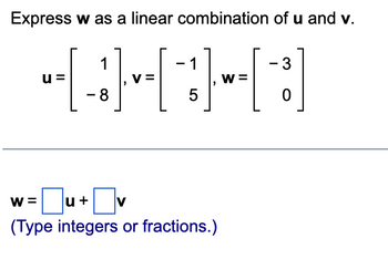 Express w as a linear combination of u and v.
1
(-)
8
u
1
5
w=u+v
(Type integers or fractions.)
W
- 3
0