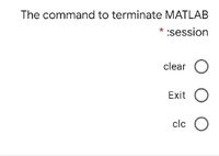 The command to terminate MATLAB
session
clear
Exit
clc
