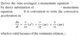 Derive the time-averaged x-momentum equation .
by direct substitution of :
equation
* momentum
It is convenient to write the convective
acceleration as
du
(u) + (an) +
(uv) +
(uw)
az
dt
which is valid because of the continuity relation, i
