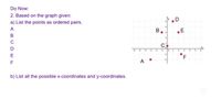 Do Now:
2. Based on the graph given:
a) List the points as ordered pairs.
A
B,
D
E
F
F
b) List all the possible x-coordinates and y-coordinates.
