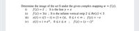 Determine the image of the set S under the given complex mapping w =
i)
f(z).
f(z) = ī ; S is the line y = x
f (z) = 3iz ; S is the infinite vertical strip 2 < Re(z) < 3
z(t) = i(1 – t) + (1+ i)t, 0<t < ∞ ; f(z) = -z
z(t) = i+ eit, 0<t<n; f(z) = (z – i)?
ii)
iii)
iv)
