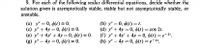 9. For each of the following scalar differential equations, decide whether the
solution given is asymptotically stable, stable but not asymptotically stable, or
unstable.
(a) y" = 0, 4(t) = 0.
(c) y" + 4y = 0, $(t) = 0.
(e) y" + 4y' + 4y =0, (t) = 0.
(3) у" — 4у 3D 0, Ф() %3D 0.
(b) y" = 0, 4(t)=t.
(d) у" + 4у %3D 0, Ф(г) — сos 2r.
(f) y" + 4y' +4y = 0, 6(t) = e-2".
(h) у" — 4у - 0, Ф() — е-21,
