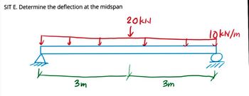 SIT E. Determine the deflection at the midspan
3m
20KN
↓
3m
10kN/m