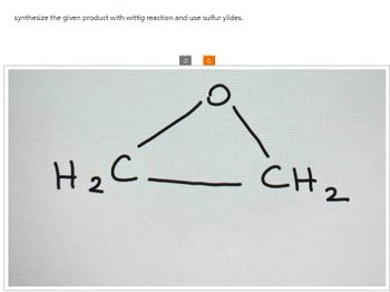 synthesize the given product with wittig reaction and use sulfur ylides.
Н2 С
H
с
CH₂