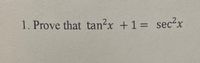 1. Prove that tan?x +1 = sec2x
